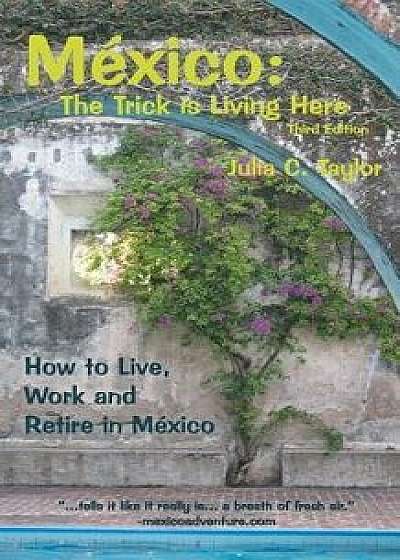 Mexico: The Trick Is Living Here - A Guide to Live, Work, and Retire in Mexico, Paperback/Julia C. Taylor
