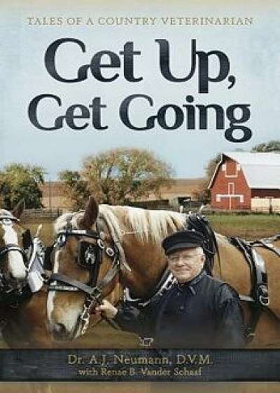 Get Up, Get Going: Tales of a Country Veterinarian, Paperback/A. J. Neumann