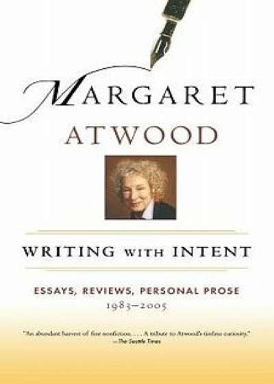 Writing with Intent: Essays, Reviews, Personal Prose: 1983-2005, Paperback/Margaret Atwood