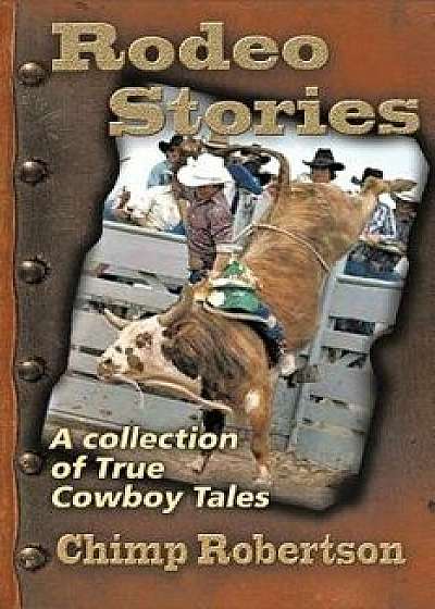 Rodeo Stories: A Collection of True Cowboy Tales, Paperback/Chimp Robertson