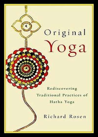 Original Yoga: Rediscovering Traditional Practices of Hatha Yoga, Paperback/Richard Rosen