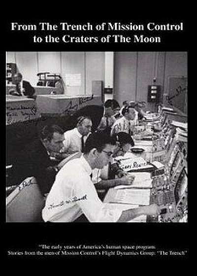 From the Trench of Mission Control to the Craters of the Moon: The Early Years of America's Human Space Program: Stories from the Men of Mission Contr, Paperback/The Trench Team