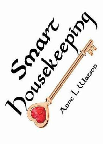 Smart Housekeeping: The No-Nonsense Guide to Decluttering, Organizing, and Cleaning Your Home, or Keys to Making Your Home Suit Yourself w, Paperback/Anne L. Watson