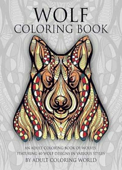 Wolf Coloring Book: An Adult Coloring Book of Wolves Featuring 40 Wolf Designs in Various Styles, Paperback/Adult Coloring World