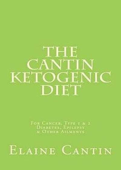 The Cantin Ketogenic Diet: For Cancer, Type 1 & 2 Diabetes, Epilepsy & Other Ailments, Paperback/Elaine Cantin
