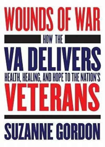 Wounds of War: How the Va Delivers Health, Healing, and Hope to the Nation's Veterans, Hardcover/Suzanne Gordon