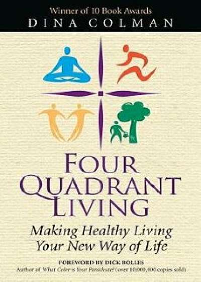 Four Quadrant Living: Making Healthy Living Your New Way of Life, Paperback/Dina Colman
