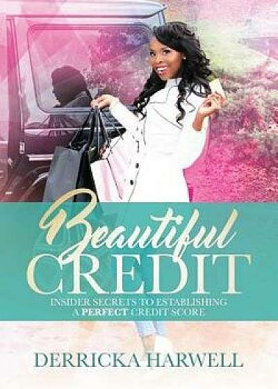 Beautiful Credit: Insider Secrets to Establishing a Perfect Credit Score, Paperback/Derricka Harwell
