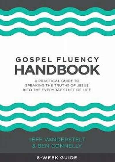 Gospel Fluency Handbook: A Practical Guide to Speaking the Truths of Jesus Into the Everyday Stuff of Life, Paperback/Jeff Vanderstelt