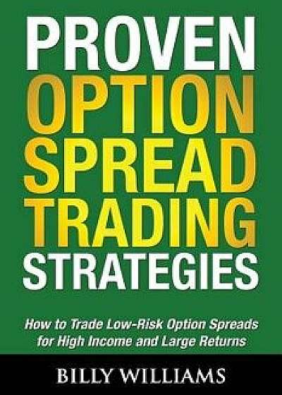 Proven Option Spread Trading Strategies: How to Trade Low-Risk Option Spreads for High Income and Large Returns, Paperback/Billy Williams