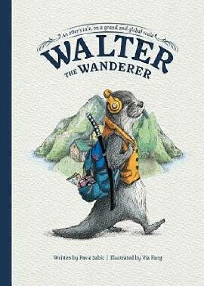 Walter the Wanderer: An Otter's Tale, on a Grand and Global Scale, Paperback/Pavle Sabic