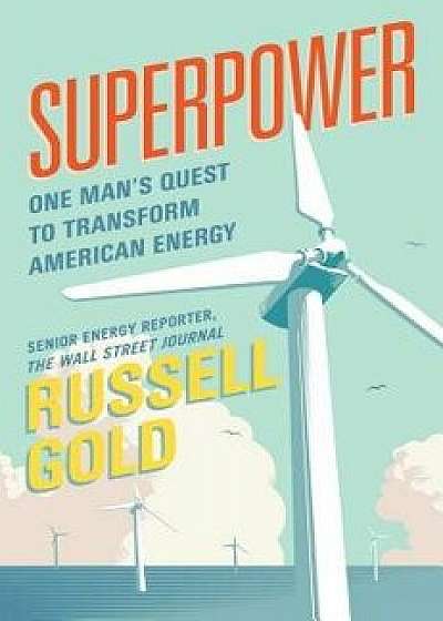 Superpower: One Man's Quest to Transform American Energy, Hardcover/Russell Gold