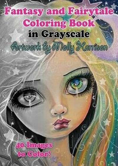 Fantasy and Fairytale Art Coloring Book in Grayscale: Fairies, Witches, Alice in Wonderland, Cute Big Eye Girls and More!, Paperback/Molly Harrison