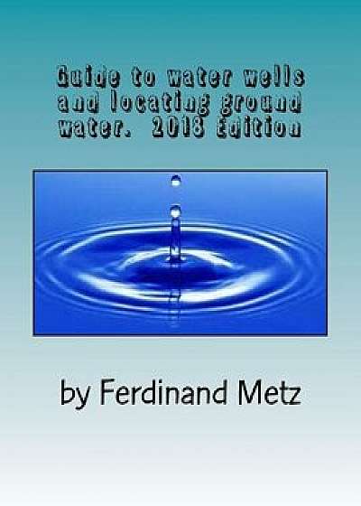 Guide to Water Wells and Locating Ground Water.: Top Things You Should Know Before Drilling a Well., Paperback/MR Ferdinand Metz