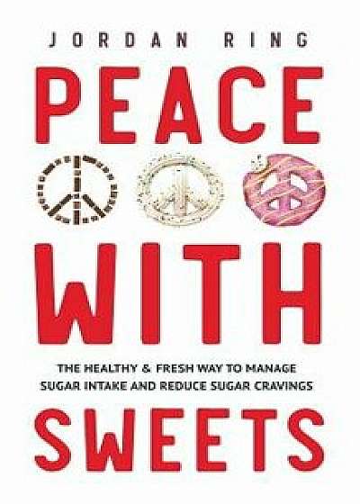 Peace with Sweets: The Healthy & Fresh Way to Manage Sugar Intake and Reduce Sugar Cravings, Paperback/Jordan Ring