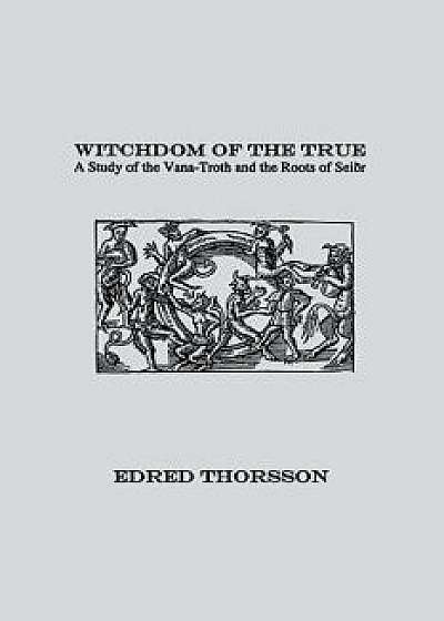 Witchdom of the True: A Study of the Vana-Troth and Seidr, Paperback/Edred Thorsson