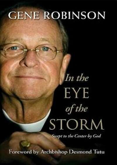 In the Eye of the Storm: Swept to the Center by God, Paperback/Gene Robinson