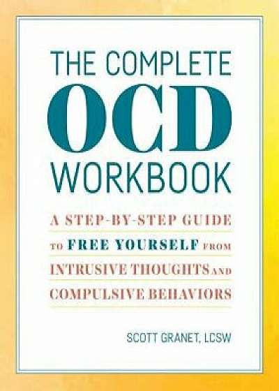 The Complete Ocd Workbook: A Step-By-Step Guide to Free Yourself from Intrusive Thoughts and Compulsive Behaviors, Paperback/Scott, Lcsw Granet