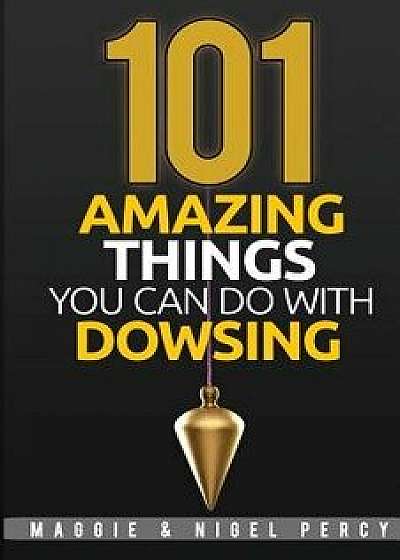 101 Amazing Things You Can Do with Dowsing, Paperback/Nigel Percy