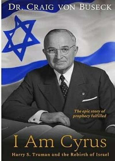 I Am Cyrus: Harry S. Truman and the Rebirth of Israel, Paperback/Craig Von Buseck