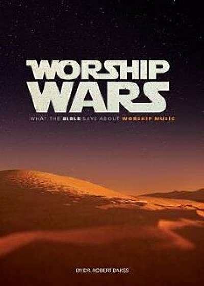 Worship Wars: What the Bible Says about Worship Music, Paperback/Dr Robert Bakss