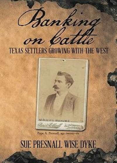 Banking on Cattle: Texas Settlers Growing with the West, Paperback/Sue Presnall Dyke