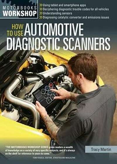 How to Use Automotive Diagnostic Scanners: - Understand Obd-I and Obd-II Systems - Troubleshoot Diagnostic Error Codes for All Vehicles - Select the R, Paperback/Tracy Martin
