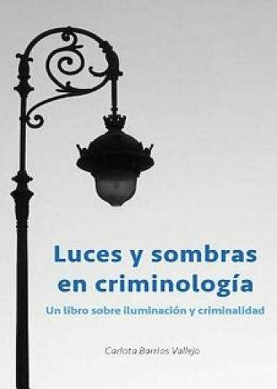 Luces Y Sombras En Criminolog a: Un Libro Sobre Iluminaci n Y Criminalidad, Paperback/Carlota Barrios Vallejo