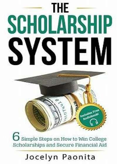 The Scholarship System: 6 Simple Steps on How to Win Scholarships and Financial Aid, Paperback/Jocelyn Marie Paonita
