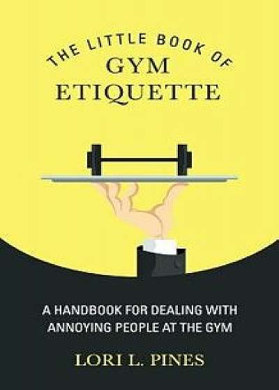 The Little Book of Gym Etiquette: A Handbook for Dealing with Annoying People at the Gym, Paperback/Lori L. Pines