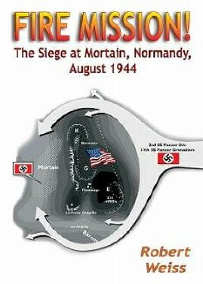 Fire Mission!: The Siege at Mortain, Normandy, August 1944, Paperback/Robert Weiss
