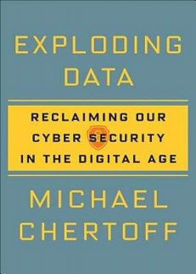 Exploding Data: Reclaiming Our Cyber Security in the Digital Age, Paperback/Michael Chertoff
