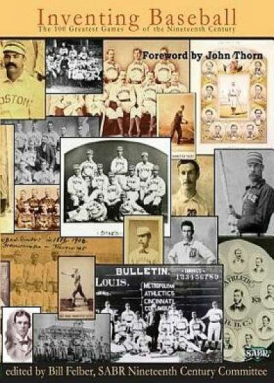 Inventing Baseball: The 100 Greatest Games of the 19th Century, Paperback/John Thorn