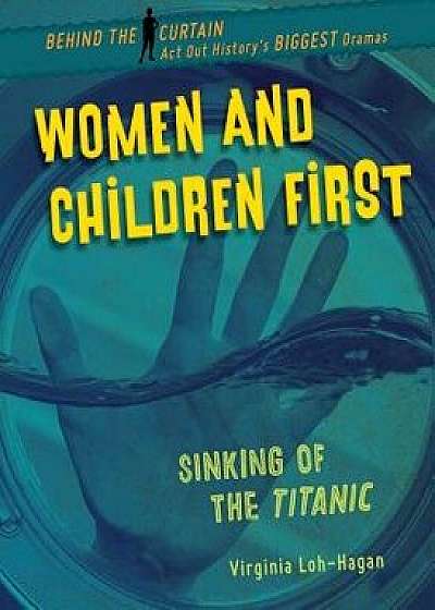 Women and Children First: Sinking of the Titanic/Virginia Loh-Hagan