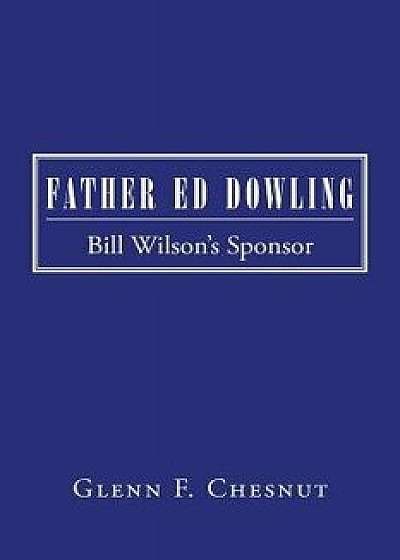 Father Ed Dowling: Bill Wilson's Sponsor, Paperback/Glenn F. Chesnut