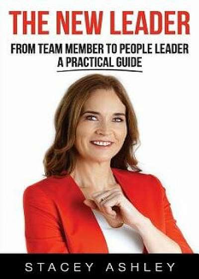 The New Leader: From Team Member to People Leader- A Practical Guide, Paperback/Stacey Ashley