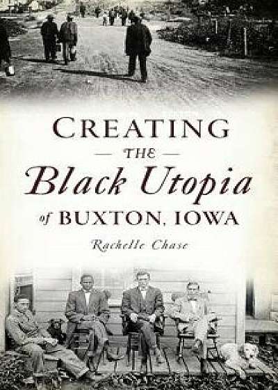 Creating the Black Utopia of Buxton, Iowa, Hardcover/Rachelle Chase