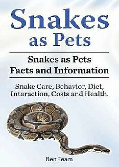 Snakes as Pets. Snakes as Pets Facts and Information. Snake Care, Behavior, Diet, Interaction, Costs and Health., Paperback/Ben Team