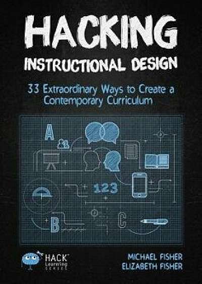 Hacking Instructional Design: 33 Extraordinary Ways to Create a Contemporary Curriculum, Paperback/Michael Fisher