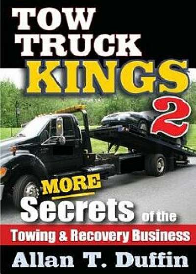 Tow Truck Kings 2: More Secrets of the Towing & Recovery Business, Paperback/Allan T. Duffin