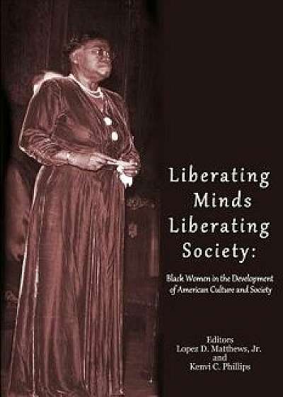 Liberating Minds; Liberating Society: Black Women in the Development of American Culture and Society, Paperback/Dr Lopez D. Matthews Jr