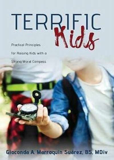 Terrific Kids: Practical Principles for Raising Kids with a Strong Moral Compass, Paperback/Gioconda a. Marroquin Suarez Bs MDIV