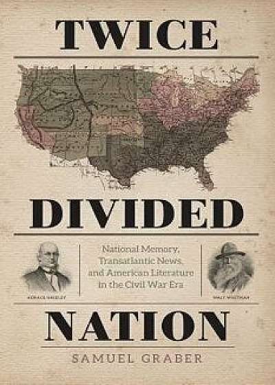 Twice-Divided Nation: National Memory, Transatlantic News, and American Literature in the Civil War Era, Paperback/Samuel Graber