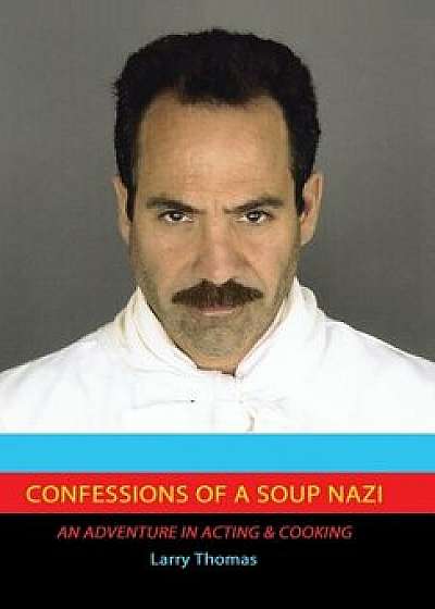 Confessions of a Soup Nazi: An Adventure in Acting and Cooking, Hardcover/Larry Thomas