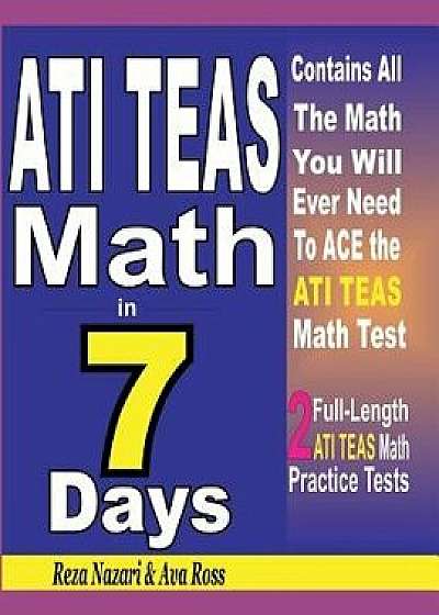 Ati Teas Math in 7 Days: Step-By-Step Guide to Preparing for the Ati Teas Math Test Quickly, Paperback/Reza Nazari