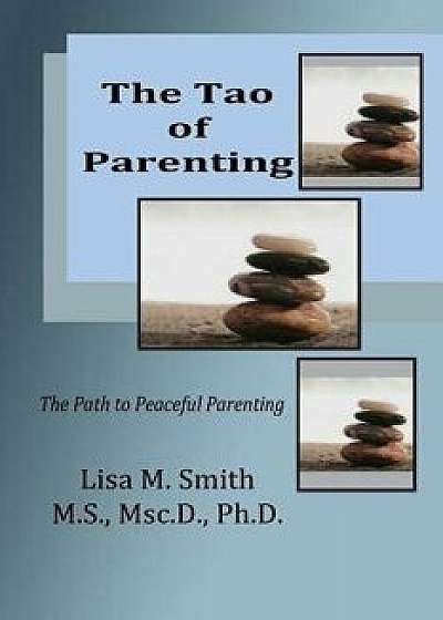 The Tao of Parenting: The Path to Peaceful Parenting, Paperback/Dr Lisa M. Smith