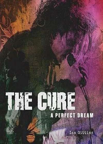 The Cure: A Perfect Dream, Hardcover/Ian Gittins