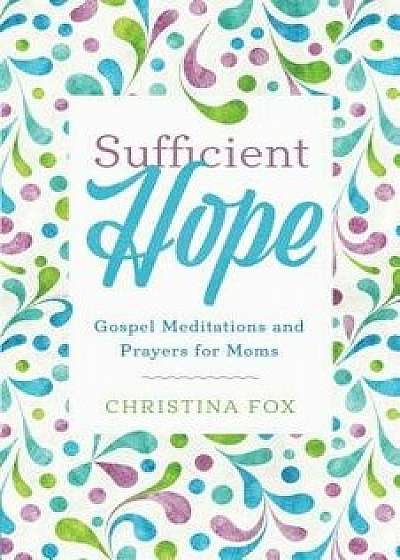 Sufficient Hope: Gospel Meditations and Prayers for Moms, Paperback/Christina Fox