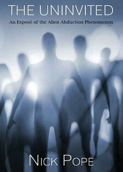The Uninvited: An Expos of the Alien Abduction Phenomenon, Paperback/Nick Pope