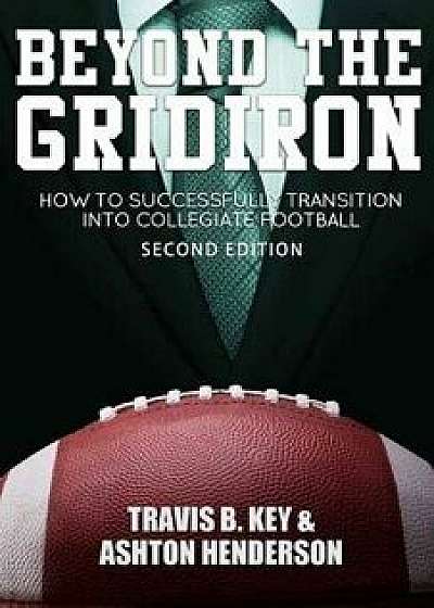 Beyond the Gridiron: How to Successfully Transition Into Collegiate Football, Paperback/Travis B. Key